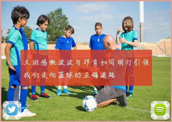 文班感慨波波与邓肯如同明灯引领我们走向篮球的正确道路