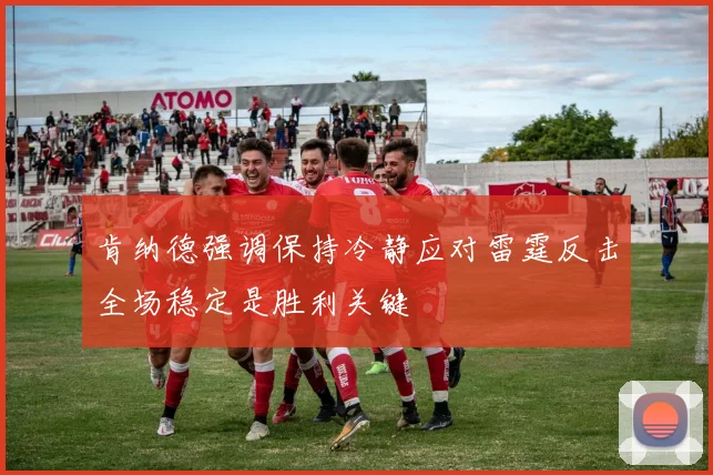 肯纳德强调保持冷静应对雷霆反击全场稳定是胜利关键