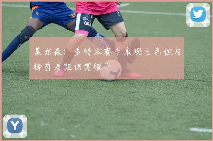 莱尔森：多特本赛季表现出色但与榜首差距仍需缩小