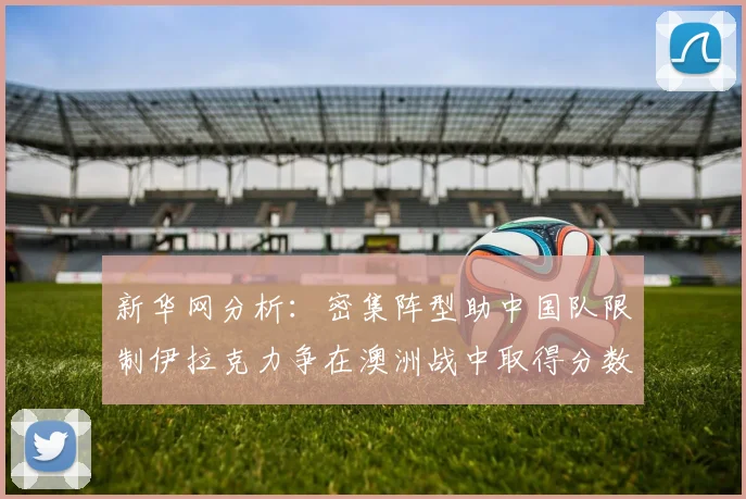 新华网分析：密集阵型助中国队限制伊拉克力争在澳洲战中取得分数