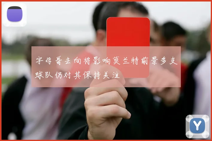 字母哥去向将影响莫兰特前景多支球队仍对其保持关注