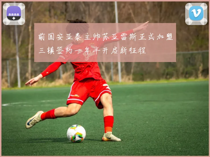 前国安亚泰主帅苏亚雷斯正式加盟三镇签约一年半开启新征程