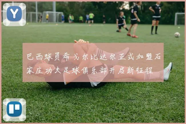 巴西球员希戈尔比达尔正式加盟石家庄功夫足球俱乐部开启新征程