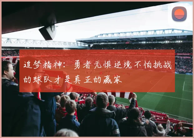 追梦精神：勇者无惧逆境不怕挑战的球队才是真正的赢家